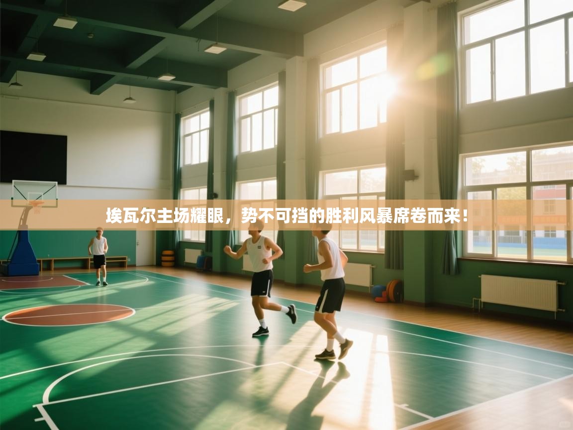 埃瓦尔主场耀眼，势不可挡的胜利风暴席卷而来！  第1张