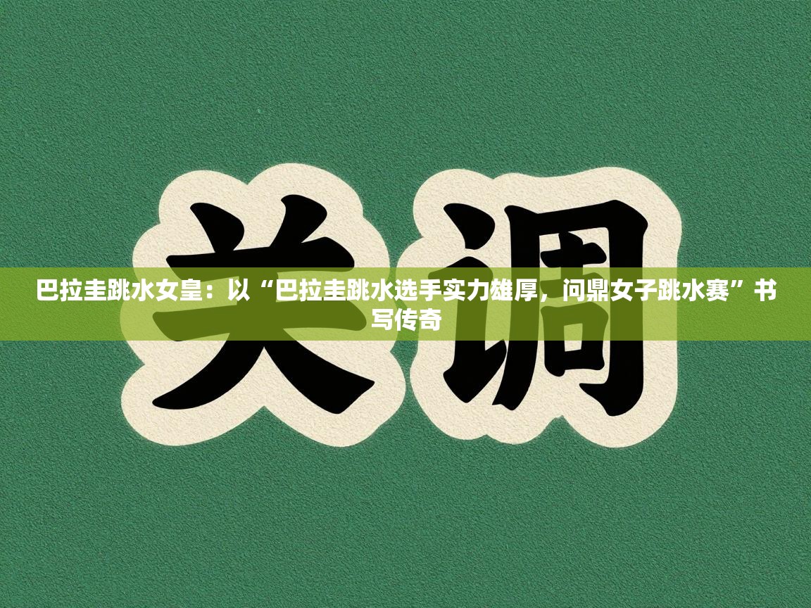 巴拉圭跳水女皇:以“巴拉圭跳水选手实力雄厚,问鼎女子跳水赛”书写传奇 第2张