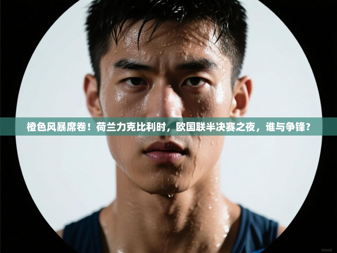 橙色风暴席卷！荷兰力克比利时，欧国联半决赛之夜，谁与争锋？  第2张