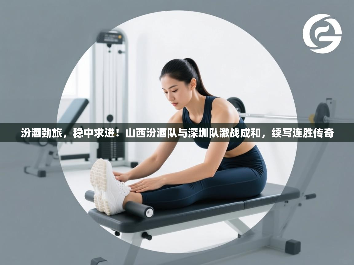 汾酒劲旅，稳中求进！山西汾酒队与深圳队激战成和，续写连胜传奇  第1张