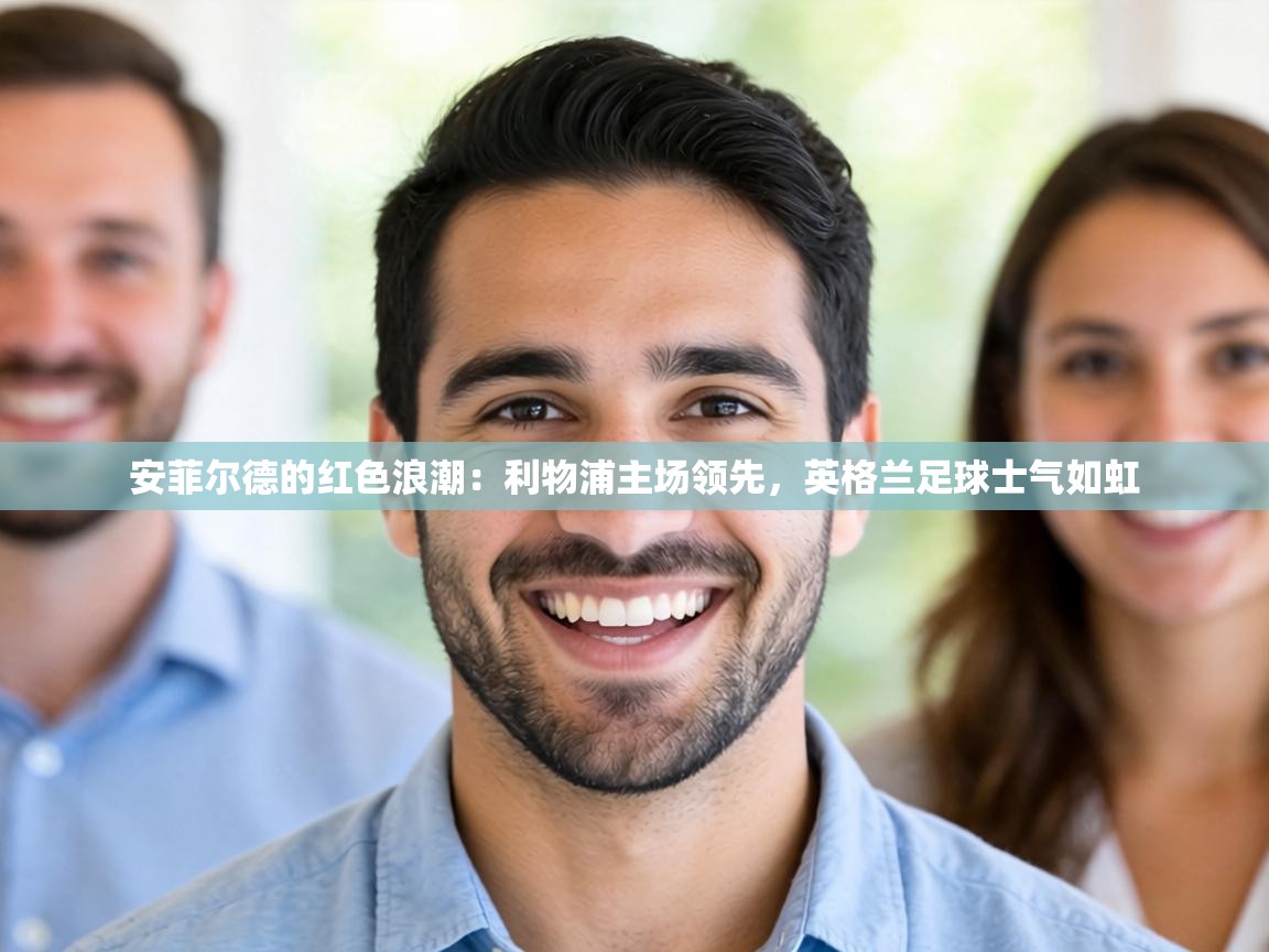 安菲尔德的红色浪潮：利物浦主场领先，英格兰足球士气如虹  第1张