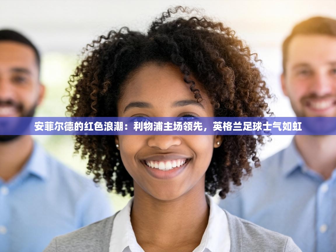 安菲尔德的红色浪潮：利物浦主场领先，英格兰足球士气如虹  第2张